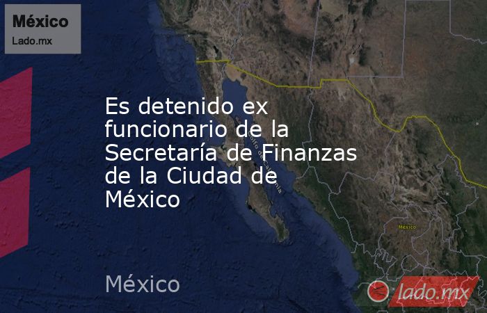 Es detenido ex funcionario de la Secretaría de Finanzas de la Ciudad de México
. Noticias en tiempo real