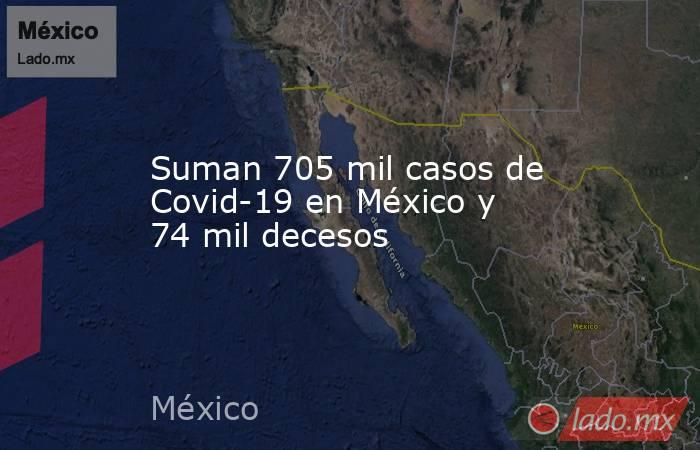 Suman 705 mil casos de Covid-19 en México y 74 mil decesos. Noticias en tiempo real