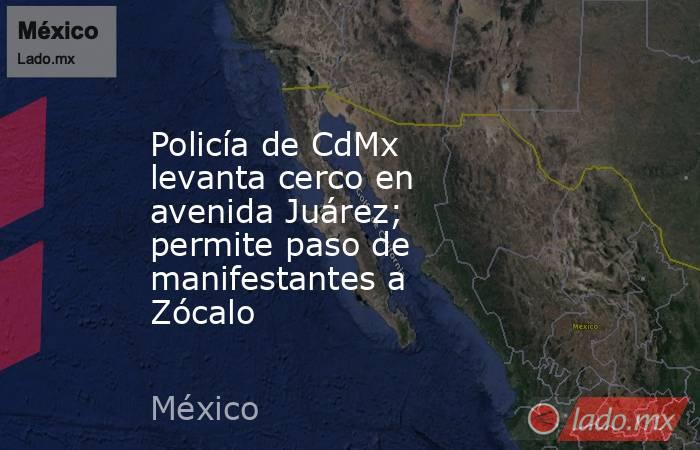 Policía de CdMx levanta cerco en avenida Juárez; permite paso de manifestantes a Zócalo
. Noticias en tiempo real