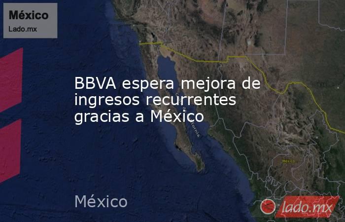 BBVA espera mejora de ingresos recurrentes gracias a México. Noticias en tiempo real