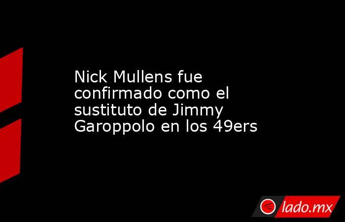 Nick Mullens fue confirmado como el sustituto de Jimmy Garoppolo en los 49ers. Noticias en tiempo real