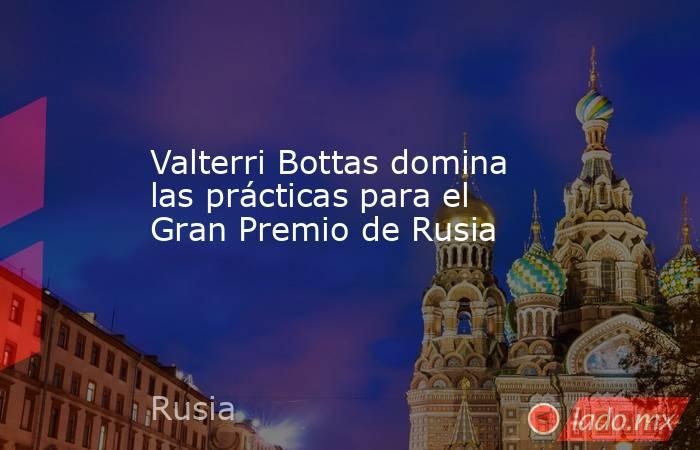 Valterri Bottas domina las prácticas para el Gran Premio de Rusia
. Noticias en tiempo real