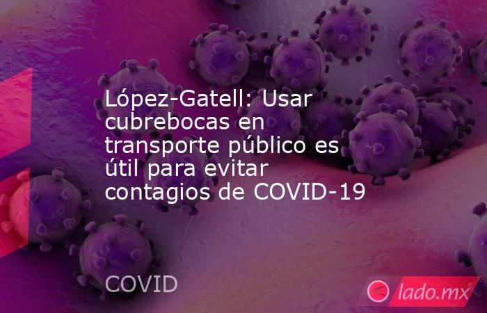 López-Gatell: Usar cubrebocas en transporte público es útil para evitar contagios de COVID-19. Noticias en tiempo real