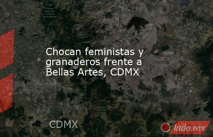 Chocan feministas y granaderos frente a Bellas Artes, CDMX. Noticias en tiempo real