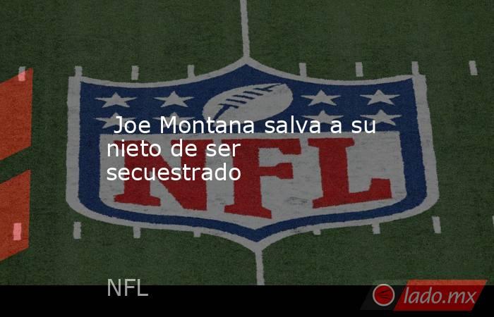  Joe Montana salva a su nieto de ser secuestrado. Noticias en tiempo real