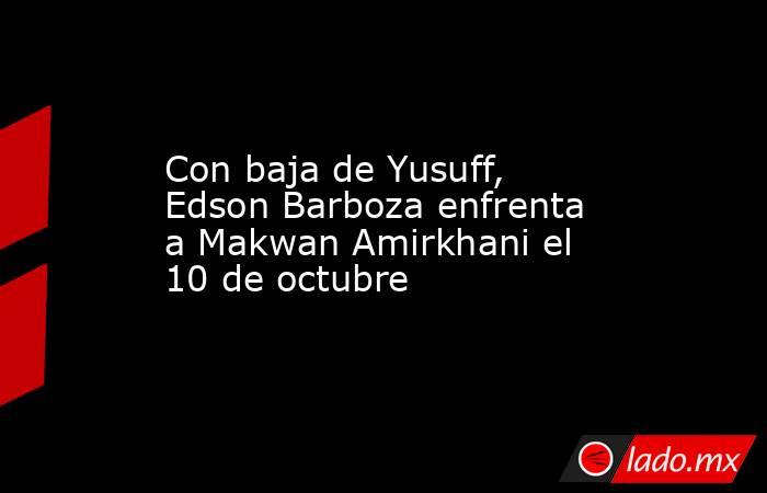 Con baja de Yusuff, Edson Barboza enfrenta a Makwan Amirkhani el 10 de octubre. Noticias en tiempo real