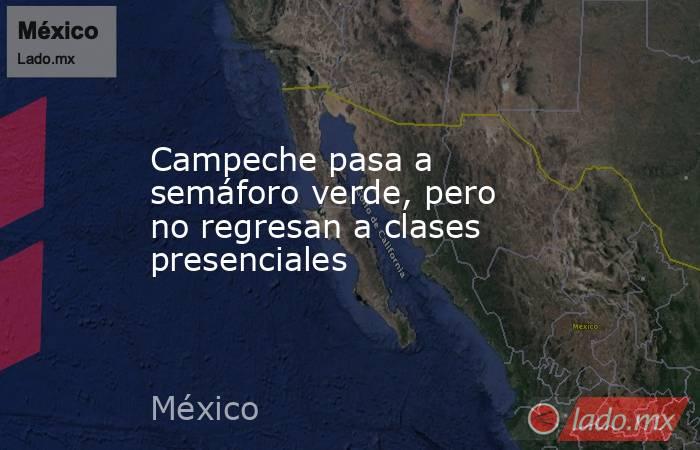 Campeche pasa a semáforo verde, pero no regresan a clases presenciales. Noticias en tiempo real