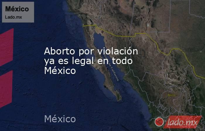 Aborto por violación ya es legal en todo México
. Noticias en tiempo real