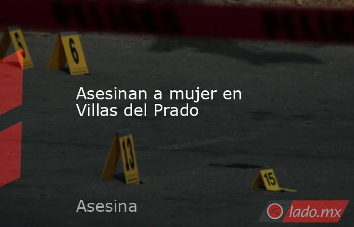 Asesinan a mujer en Villas del Prado . Noticias en tiempo real