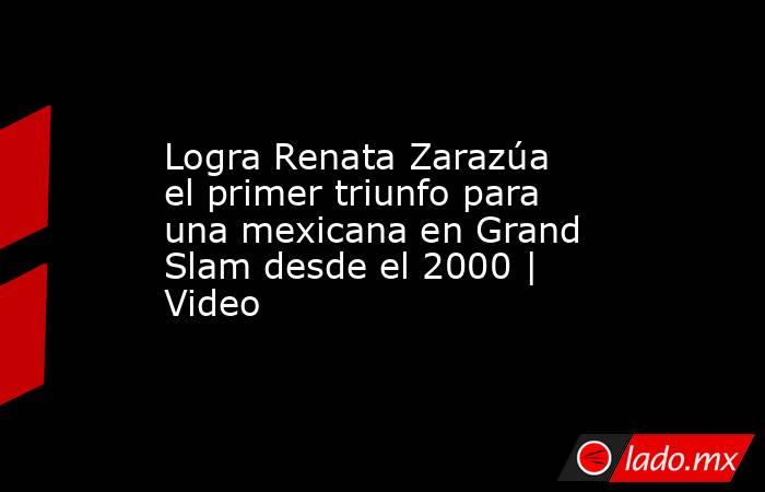 Logra Renata Zarazúa el primer triunfo para una mexicana en Grand Slam desde el 2000 | Video. Noticias en tiempo real