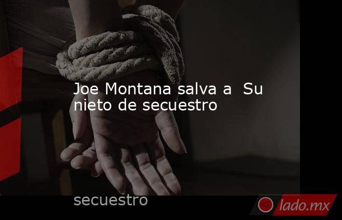 Joe Montana salva a  Su nieto de secuestro. Noticias en tiempo real