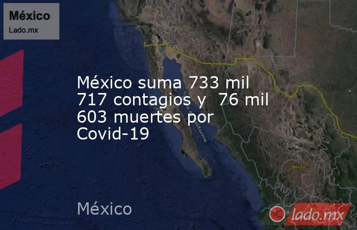 México suma 733 mil 717 contagios y  76 mil 603 muertes por Covid-19. Noticias en tiempo real