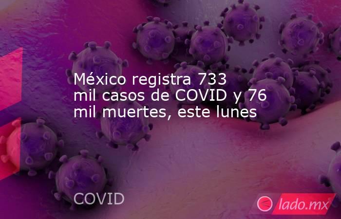 México registra 733 mil casos de COVID y 76 mil muertes, este lunes. Noticias en tiempo real