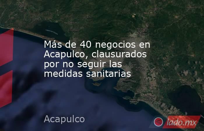 Más de 40 negocios en Acapulco, clausurados por no seguir las medidas sanitarias. Noticias en tiempo real