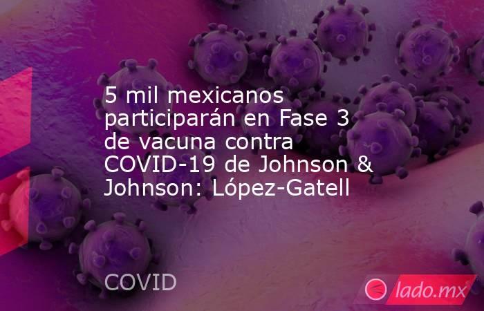 5 mil mexicanos participarán en Fase 3 de vacuna contra COVID-19 de Johnson & Johnson: López-Gatell. Noticias en tiempo real