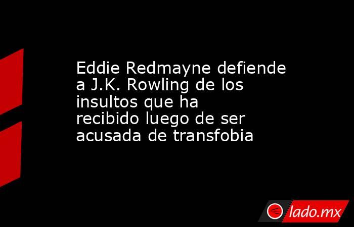 Eddie Redmayne defiende a J.K. Rowling de los insultos que ha recibido luego de ser acusada de transfobia. Noticias en tiempo real