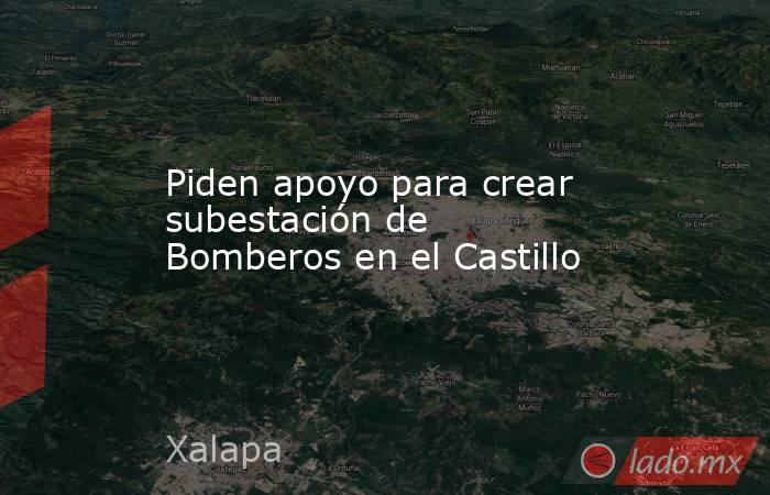 Piden apoyo para crear subestación de Bomberos en el Castillo. Noticias en tiempo real