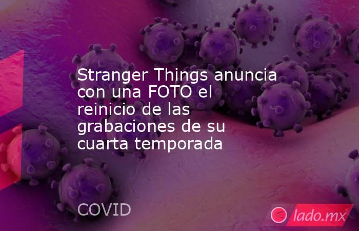 Stranger Things anuncia con una FOTO el reinicio de las grabaciones de su cuarta temporada. Noticias en tiempo real