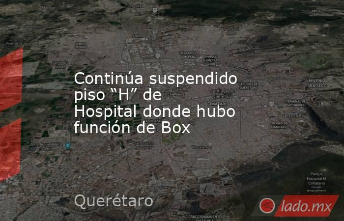 Continúa suspendido piso “H” de Hospital donde hubo función de Box. Noticias en tiempo real