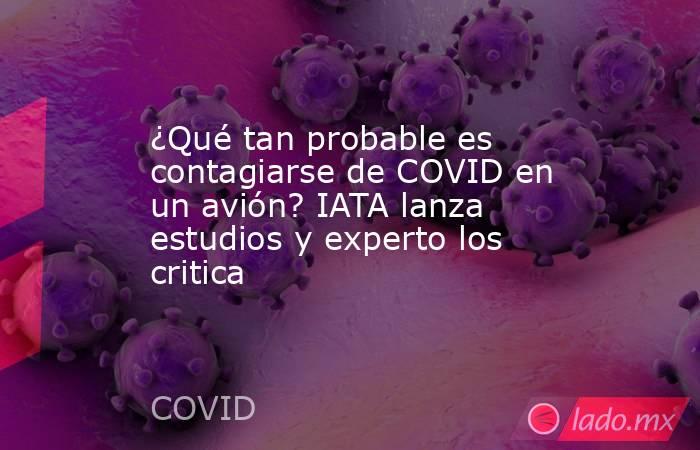 ¿Qué tan probable es contagiarse de COVID en un avión? IATA lanza estudios y experto los critica. Noticias en tiempo real
