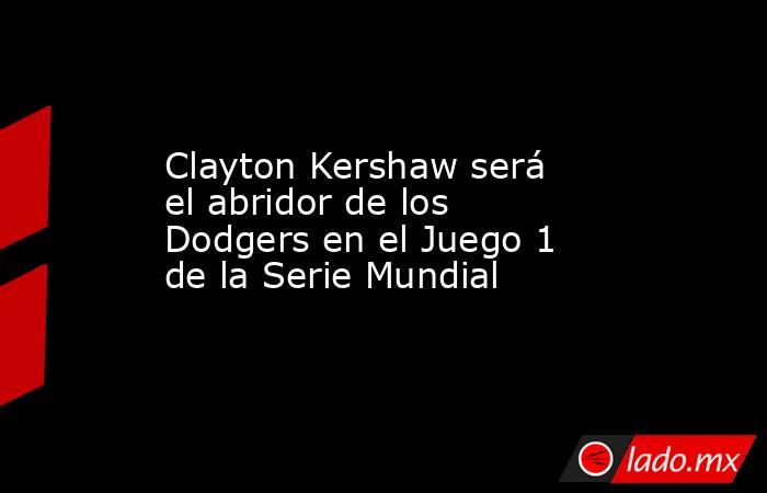 Clayton Kershaw será el abridor de los Dodgers en el Juego 1 de la Serie Mundial
. Noticias en tiempo real