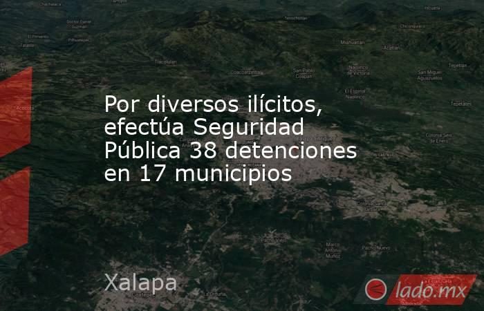 Por diversos ilícitos, efectúa Seguridad Pública 38 detenciones en 17 municipios. Noticias en tiempo real