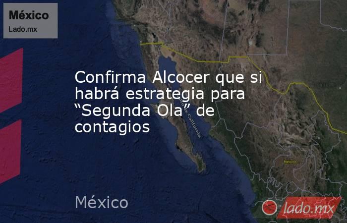 Confirma Alcocer que si habrá estrategia para “Segunda Ola” de contagios. Noticias en tiempo real