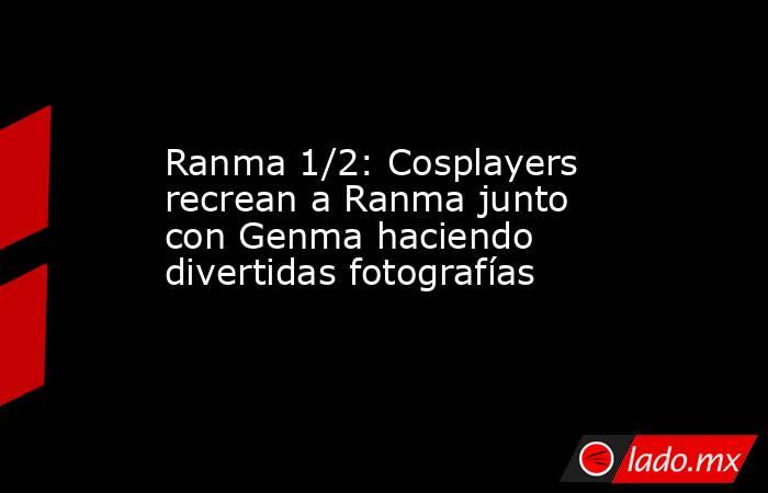 Ranma 1/2: Cosplayers recrean a Ranma junto con Genma haciendo divertidas fotografías. Noticias en tiempo real