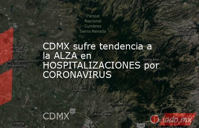 CDMX sufre tendencia a la ALZA en HOSPITALIZACIONES por CORONAVIRUS. Noticias en tiempo real