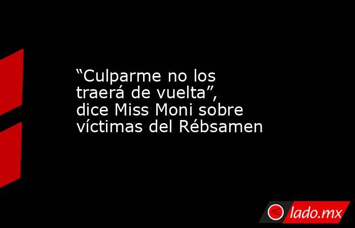 “Culparme no los traerá de vuelta”, dice Miss Moni sobre víctimas del Rébsamen. Noticias en tiempo real