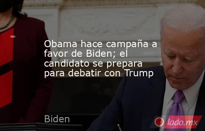 Obama hace campaña a favor de Biden; el candidato se prepara para debatir con Trump. Noticias en tiempo real