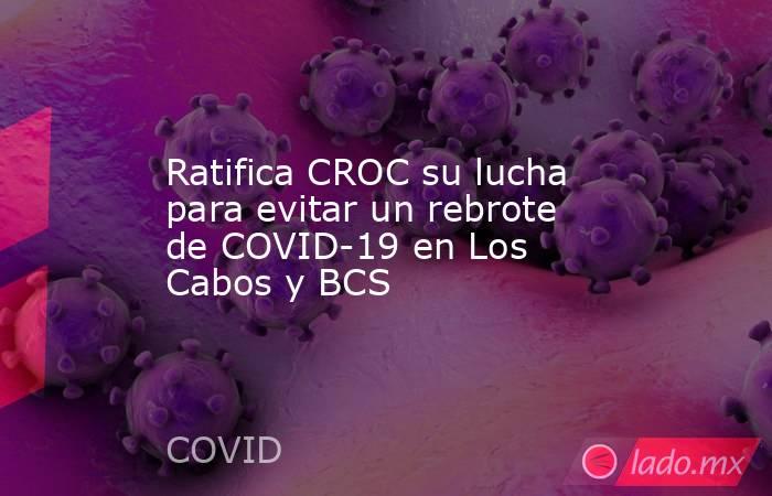Ratifica CROC su lucha para evitar un rebrote de COVID-19 en Los Cabos y BCS. Noticias en tiempo real