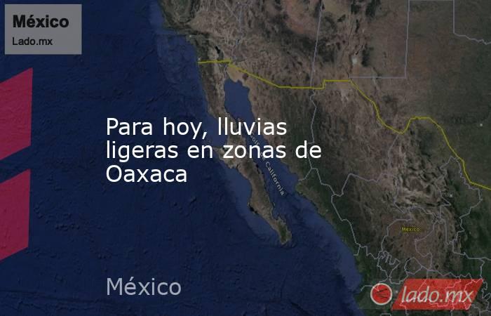 Para hoy, lluvias ligeras en zonas de Oaxaca. Noticias en tiempo real