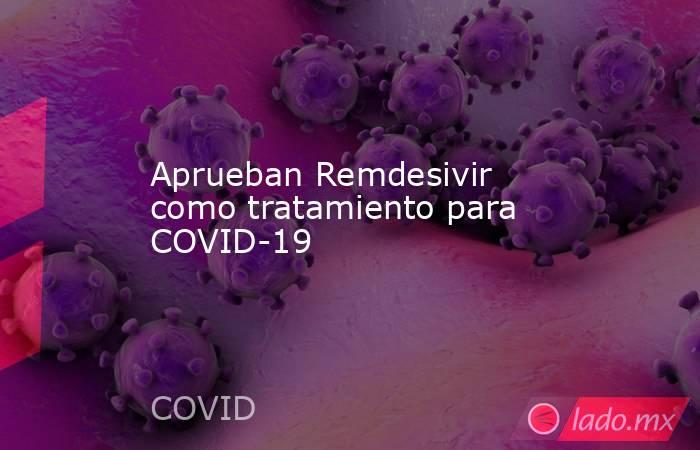 Aprueban Remdesivir como tratamiento para COVID-19
. Noticias en tiempo real