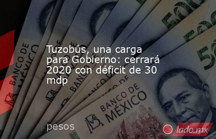 Tuzobús, una carga para Gobierno: cerrará 2020 con déficit de 30 mdp. Noticias en tiempo real