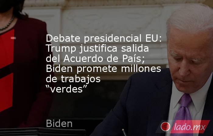 Debate presidencial EU: Trump justifica salida del Acuerdo de País; Biden promete millones de trabajos “verdes”. Noticias en tiempo real