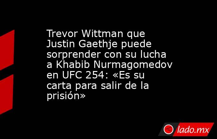 Trevor Wittman que Justin Gaethje puede sorprender con su lucha a Khabib Nurmagomedov en UFC 254: «Es su carta para salir de la prisión». Noticias en tiempo real