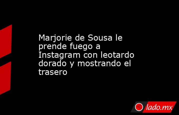 Marjorie de Sousa le prende fuego a Instagram con leotardo dorado y mostrando el trasero. Noticias en tiempo real