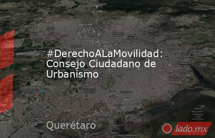 #DerechoALaMovilidad: Consejo Ciudadano de Urbanismo. Noticias en tiempo real