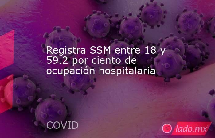 Registra SSM entre 18 y 59.2 por ciento de ocupación hospitalaria. Noticias en tiempo real