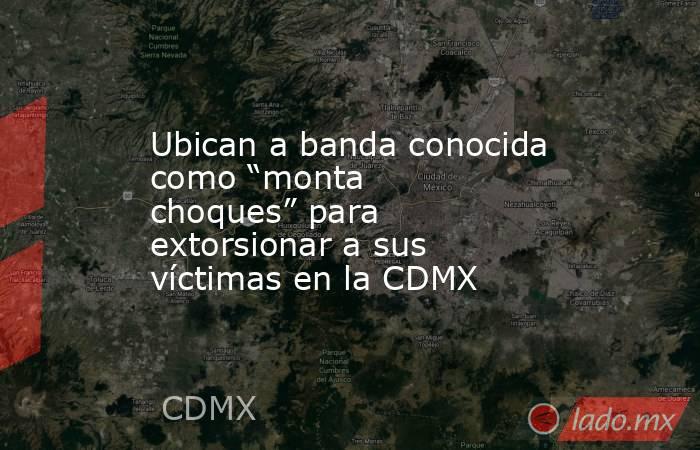 Ubican a banda conocida como “monta choques” para extorsionar a sus víctimas en la CDMX. Noticias en tiempo real