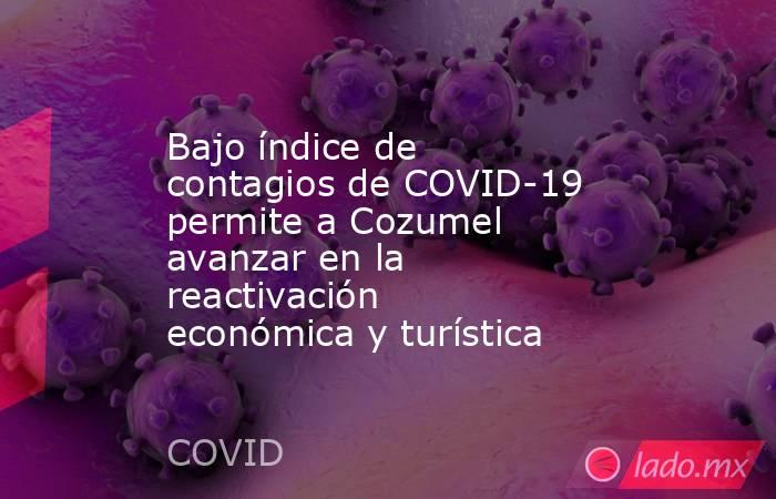 Bajo índice de contagios de COVID-19 permite a Cozumel avanzar en la reactivación económica y turística. Noticias en tiempo real