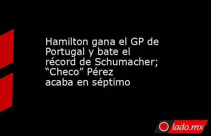 Hamilton gana el GP de Portugal y bate el récord de Schumacher; “Checo” Pérez acaba en séptimo. Noticias en tiempo real