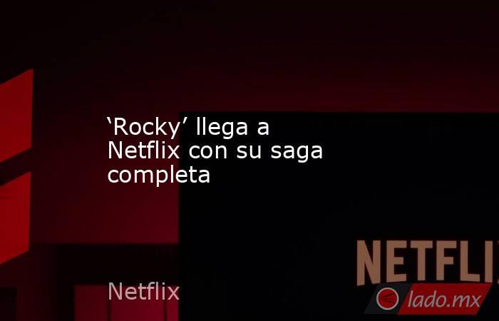 ‘Rocky’ llega a Netflix con su saga completa. Noticias en tiempo real