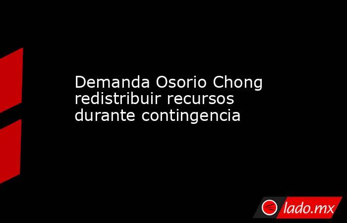 Demanda Osorio Chong redistribuir recursos durante contingencia. Noticias en tiempo real