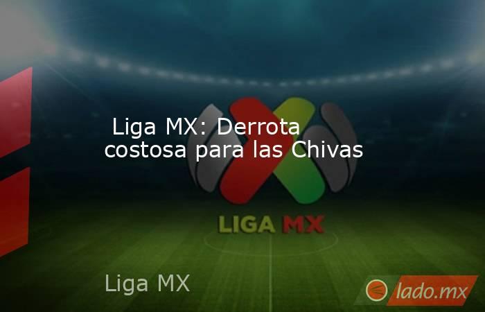  Liga MX: Derrota costosa para las Chivas. Noticias en tiempo real