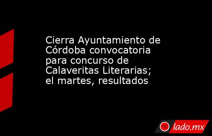 Cierra Ayuntamiento de Córdoba convocatoria para concurso de Calaveritas Literarias; el martes, resultados. Noticias en tiempo real