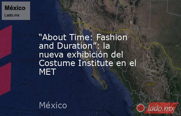 “About Time: Fashion and Duration”: la nueva exhibición del Costume Institute en el MET. Noticias en tiempo real