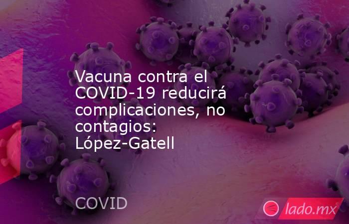 Vacuna contra el COVID-19 reducirá complicaciones, no contagios: López-Gatell. Noticias en tiempo real