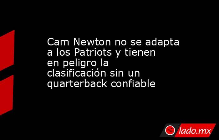 Cam Newton no se adapta a los Patriots y tienen en peligro la clasificación sin un quarterback confiable. Noticias en tiempo real